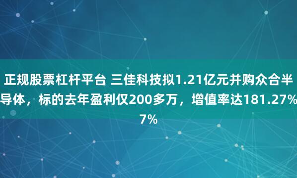 正规股票杠杆平台 三佳科技拟1.21亿元并购众合半导体，标的去年盈利仅200多万，增值率达181.27%