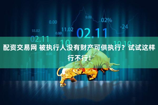 配资交易网 被执行人没有财产可供执行？试试这样行不行！