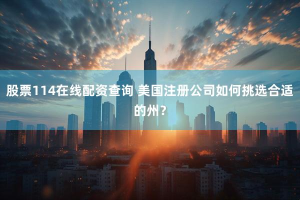 股票114在线配资查询 美国注册公司如何挑选合适的州？